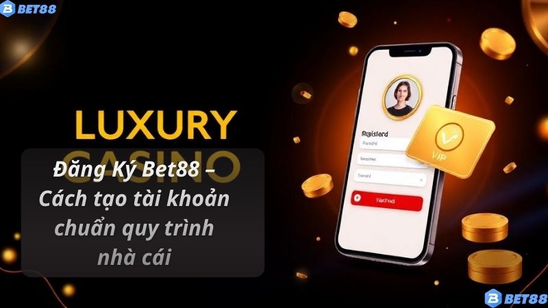 Đăng Ký Bet88 – Cách tạo tài khoản chuẩn quy trình nhà cái