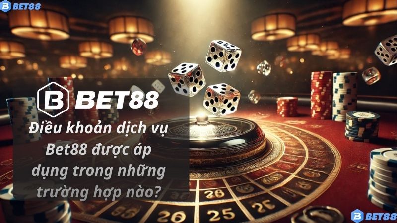 Điều khoản dịch vụ Bet88 được áp dụng trong những trường hợp nào?