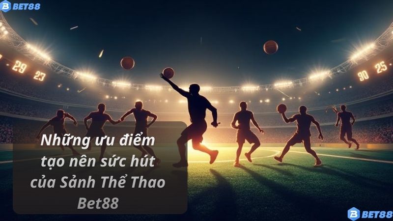 Những ưu điểm tạo nên sức hút của Sảnh Thể Thao Bet88