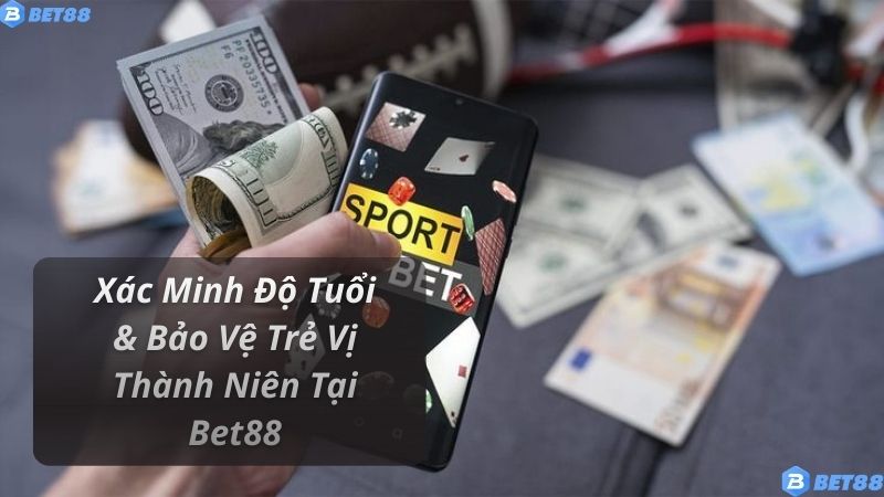 Cờ Bạc Có Trách Nhiệm Xác Minh Độ Tuổi & Bảo Vệ Trẻ Vị Thành Niên Tại Bet88